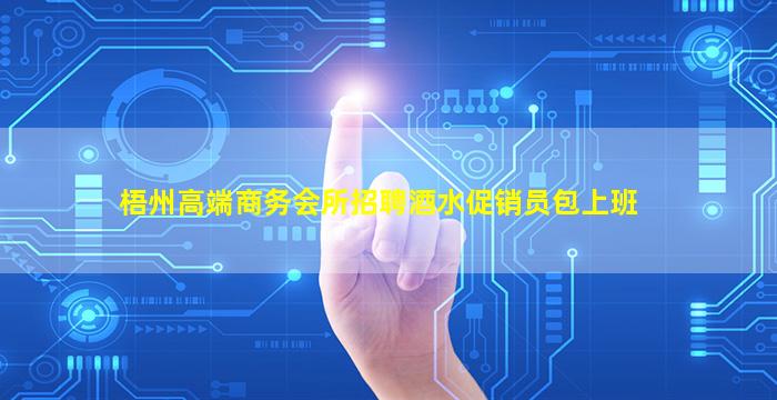 梧州高端商务会所招聘酒水促销员包上班